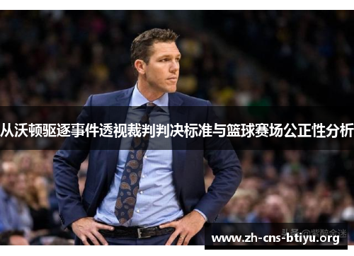 从沃顿驱逐事件透视裁判判决标准与篮球赛场公正性分析 从沃顿驱逐事件透视裁判判决标准与篮球赛场公正性分析