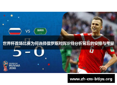 世界杯首场比赛为何选择俄罗斯对阵沙特分析背后的安排与考量 世界杯首场比赛为何选择俄罗斯对阵沙特分析背后的安排与考量