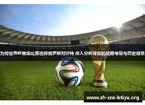 为何世界杯首场比赛选择俄罗斯对沙特 深入分析背后的战略考量与历史背景 为何世界杯首场比赛选择俄罗斯对沙特 深入分析背后的战略考量与历史背景