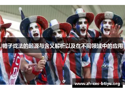 帽子戏法的起源与含义解析以及在不同领域中的应用 帽子戏法的起源与含义解析以及在不同领域中的应用