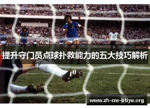 提升守门员点球扑救能力的五大技巧解析 提升守门员点球扑救能力的五大技巧解析