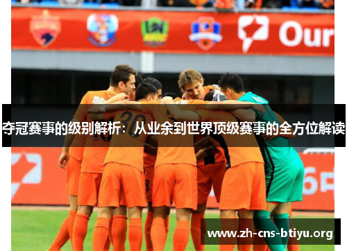 夺冠赛事的级别解析:从业余到世界顶级赛事的全方位解读 夺冠赛事的级别解析:从业余到世界顶级赛事的全方位解读