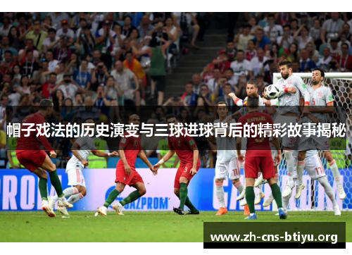 帽子戏法的历史演变与三球进球背后的精彩故事揭秘 帽子戏法的历史演变与三球进球背后的精彩故事揭秘