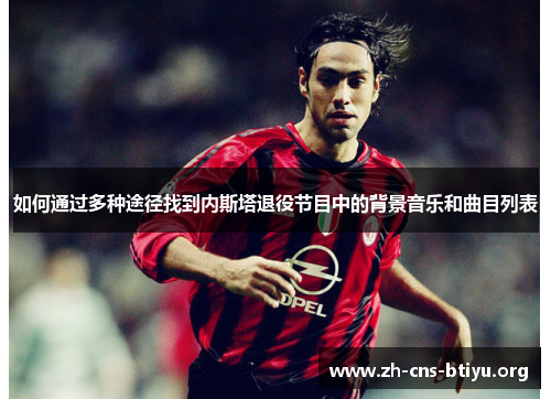 如何通过多种途径找到内斯塔退役节目中的背景音乐和曲目列表 如何通过多种途径找到内斯塔退役节目中的背景音乐和曲目列表