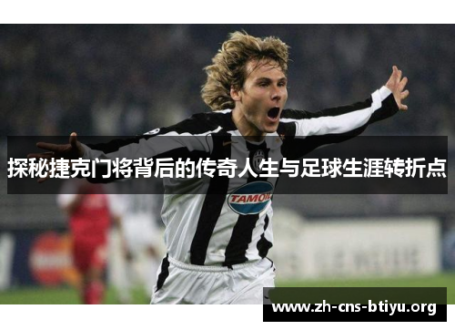 探秘捷克门将背后的传奇人生与足球生涯转折点 探秘捷克门将背后的传奇人生与足球生涯转折点