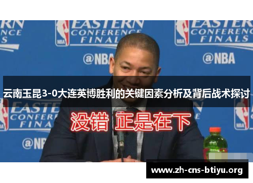 云南玉昆3-0大连英博胜利的关键因素分析及背后战术探讨 云南玉昆3-0大连英博胜利的关键因素分析及背后战术探讨