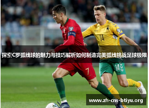 探索C罗弧线球的魅力与技巧解析如何制造完美弧线挑战足球极限 探索C罗弧线球的魅力与技巧解析如何制造完美弧线挑战足球极限