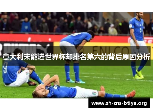 意大利未能进世界杯却排名第六的背后原因分析 意大利未能进世界杯却排名第六的背后原因分析