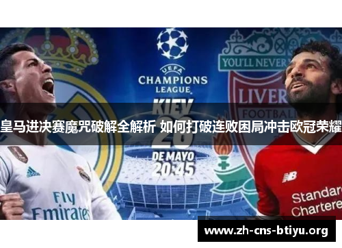 皇马进决赛魔咒破解全解析 如何打破连败困局冲击欧冠荣耀 皇马进决赛魔咒破解全解析 如何打破连败困局冲击欧冠荣耀
