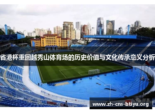 省港杯重回越秀山体育场的历史价值与文化传承意义分析 省港杯重回越秀山体育场的历史价值与文化传承意义分析