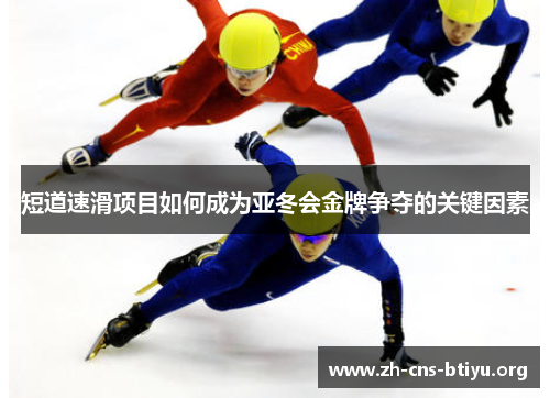 短道速滑项目如何成为亚冬会金牌争夺的关键因素 短道速滑项目如何成为亚冬会金牌争夺的关键因素
