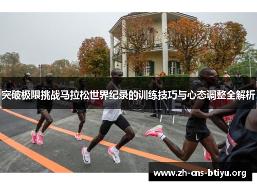 突破极限挑战马拉松世界纪录的训练技巧与心态调整全解析