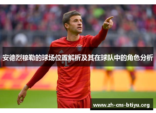 安德烈穆勒的球场位置解析及其在球队中的角色分析 安德烈穆勒的球场位置解析及其在球队中的角色分析