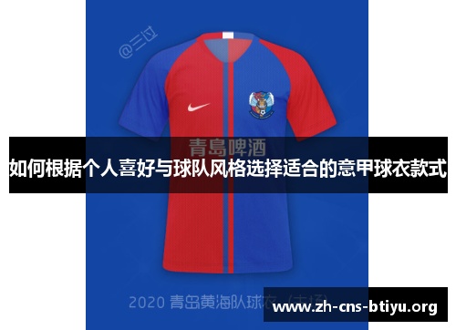 如何根据个人喜好与球队风格选择适合的意甲球衣款式 如何根据个人喜好与球队风格选择适合的意甲球衣款式