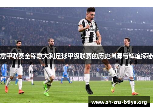 意甲联赛全称意大利足球甲级联赛的历史渊源与辉煌探秘 意甲联赛全称意大利足球甲级联赛的历史渊源与辉煌探秘