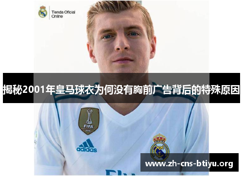 揭秘2001年皇马球衣为何没有胸前广告背后的特殊原因 揭秘2001年皇马球衣为何没有胸前广告背后的特殊原因