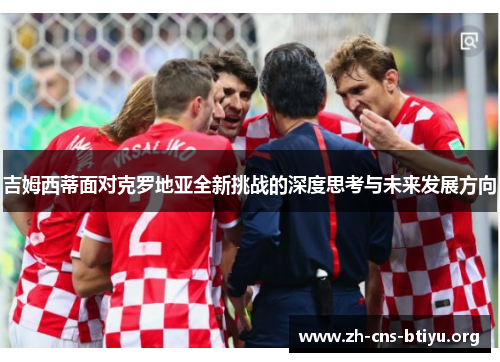 吉姆西蒂面对克罗地亚全新挑战的深度思考与未来发展方向 吉姆西蒂面对克罗地亚全新挑战的深度思考与未来发展方向