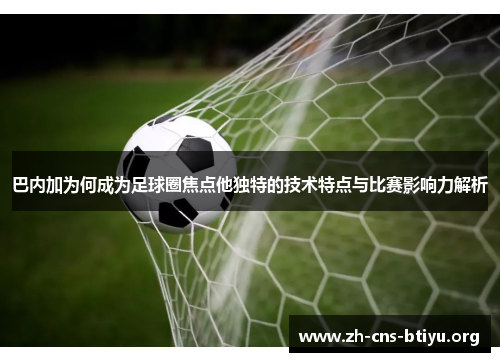 巴内加为何成为足球圈焦点他独特的技术特点与比赛影响力解析 巴内加为何成为足球圈焦点他独特的技术特点与比赛影响力解析