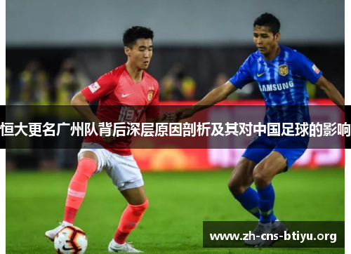 恒大更名广州队背后深层原因剖析及其对中国足球的影响 恒大更名广州队背后深层原因剖析及其对中国足球的影响