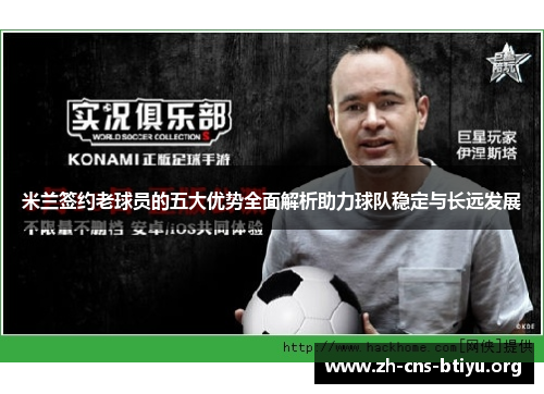米兰签约老球员的五大优势全面解析助力球队稳定与长远发展 米兰签约老球员的五大优势全面解析助力球队稳定与长远发展