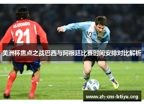 美洲杯焦点之战巴西与阿根廷比赛时间安排对比解析 美洲杯焦点之战巴西与阿根廷比赛时间安排对比解析