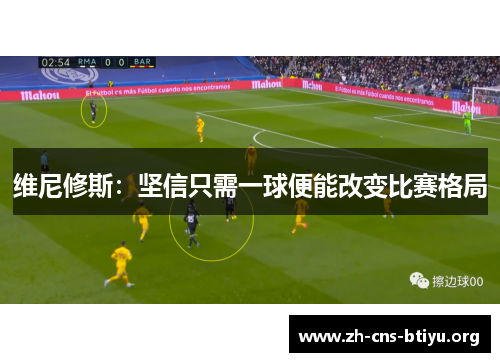 维尼修斯:坚信只需一球便能改变比赛格局 维尼修斯:坚信只需一球便能改变比赛格局