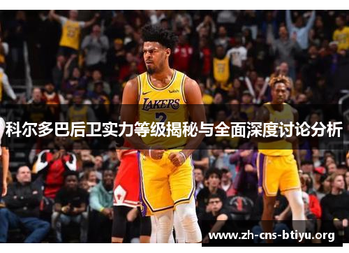 科尔多巴后卫实力等级揭秘与全面深度讨论分析 科尔多巴后卫实力等级揭秘与全面深度讨论分析