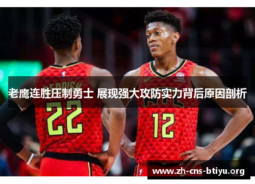 老鹰连胜压制勇士 展现强大攻防实力背后原因剖析 老鹰连胜压制勇士 展现强大攻防实力背后原因剖析