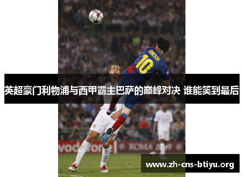 英超豪门利物浦与西甲霸主巴萨的巅峰对决 谁能笑到最后 英超豪门利物浦与西甲霸主巴萨的巅峰对决 谁能笑到最后