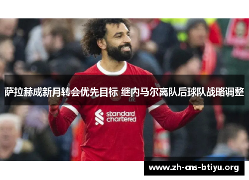 萨拉赫成新月转会优先目标 继内马尔离队后球队战略调整 萨拉赫成新月转会优先目标 继内马尔离队后球队战略调整