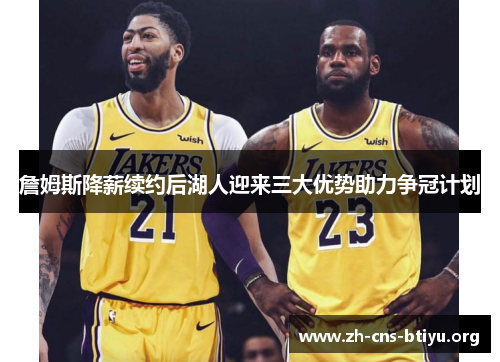 詹姆斯降薪续约后湖人迎来三大优势助力争冠计划 詹姆斯降薪续约后湖人迎来三大优势助力争冠计划