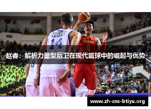 赵睿:解析力量型后卫在现代篮球中的崛起与优势 赵睿:解析力量型后卫在现代篮球中的崛起与优势