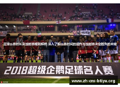 足球比赛时长及加时赛规则解析 深入了解比赛时间的运作与加时赛决定胜负的关键 足球比赛时长及加时赛规则解析 深入了解比赛时间的运作与加时赛决定胜负的关键