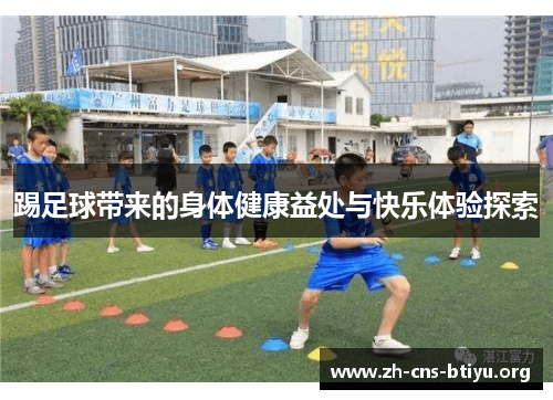 踢足球带来的身体健康益处与快乐体验探索 踢足球带来的身体健康益处与快乐体验探索