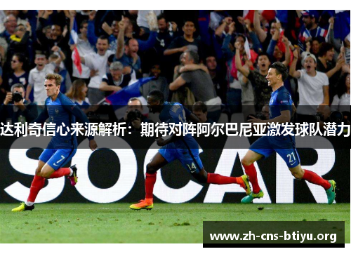 达利奇信心来源解析:期待对阵阿尔巴尼亚激发球队潜力 达利奇信心来源解析:期待对阵阿尔巴尼亚激发球队潜力