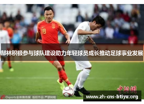 郜林积极参与球队建设助力年轻球员成长推动足球事业发展 郜林积极参与球队建设助力年轻球员成长推动足球事业发展