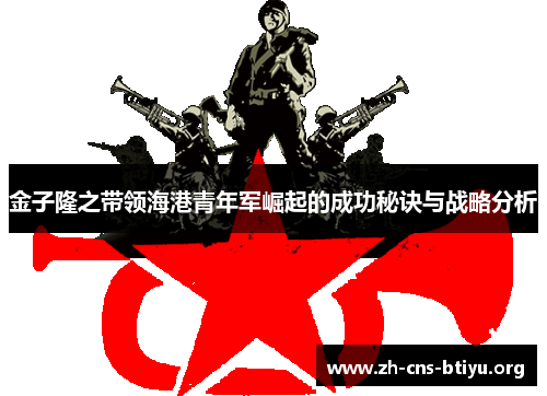 金子隆之带领海港青年军崛起的成功秘诀与战略分析 金子隆之带领海港青年军崛起的成功秘诀与战略分析