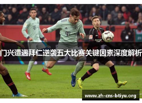 门兴遭遇拜仁逆袭五大比赛关键因素深度解析 门兴遭遇拜仁逆袭五大比赛关键因素深度解析