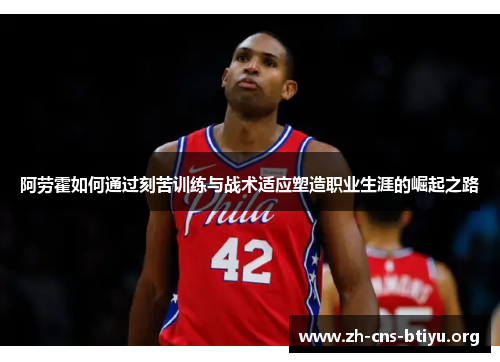 阿劳霍如何通过刻苦训练与战术适应塑造职业生涯的崛起之路