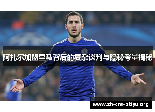 阿扎尔加盟皇马背后的复杂谈判与隐秘考量揭秘 阿扎尔加盟皇马背后的复杂谈判与隐秘考量揭秘