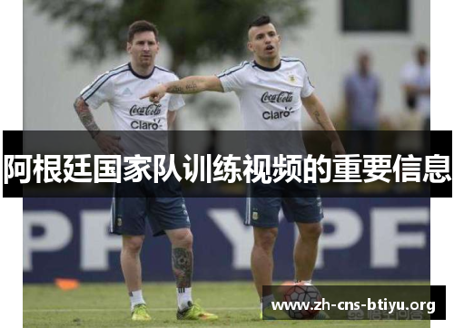阿根廷国家队训练视频的重要信息 阿根廷国家队训练视频的重要信息