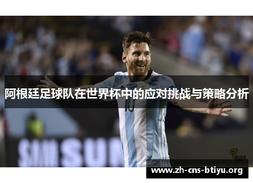 阿根廷足球队在世界杯中的应对挑战与策略分析
