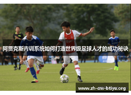 阿贾克斯青训系统如何打造世界级足球人才的成功秘诀 阿贾克斯青训系统如何打造世界级足球人才的成功秘诀