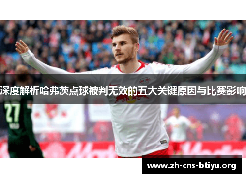 深度解析哈弗茨点球被判无效的五大关键原因与比赛影响 深度解析哈弗茨点球被判无效的五大关键原因与比赛影响
