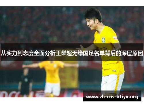从实力到态度全面分析王燊超无缘国足名单背后的深层原因 从实力到态度全面分析王燊超无缘国足名单背后的深层原因