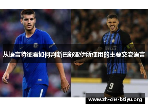 从语言特征看如何判断巴舒亚伊所使用的主要交流语言 从语言特征看如何判断巴舒亚伊所使用的主要交流语言