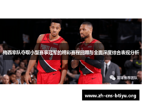 梅西率队夺取小型赛事冠军的精彩赛程回顾与全面深度综合表现分析