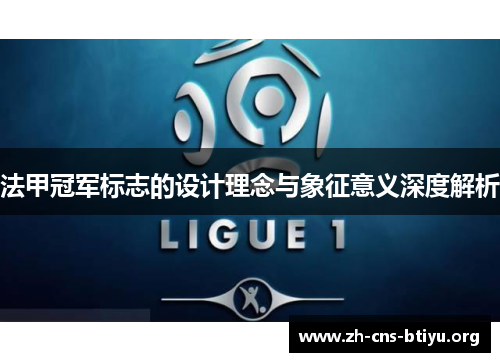 法甲冠军标志的设计理念与象征意义深度解析